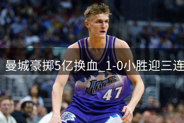 曼城豪掷5亿换血 1-0小胜迎三连胜