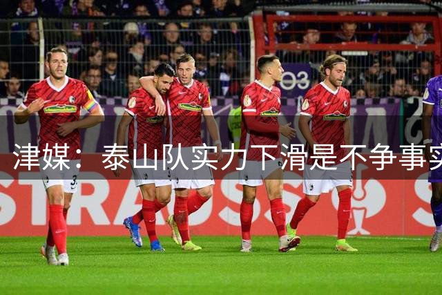 津媒：泰山队实力下滑是不争事实 申花下赛季外援将迎重大调整